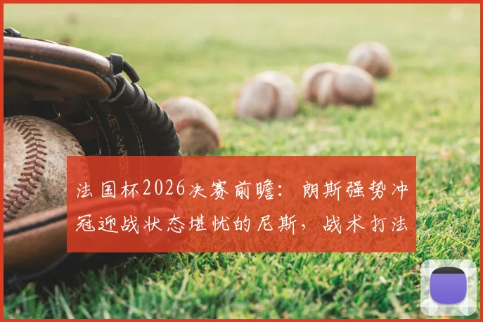 法国杯2026决赛前瞻：朗斯强势冲冠迎战状态堪忧的尼斯，战术打法与历史交锋全解析