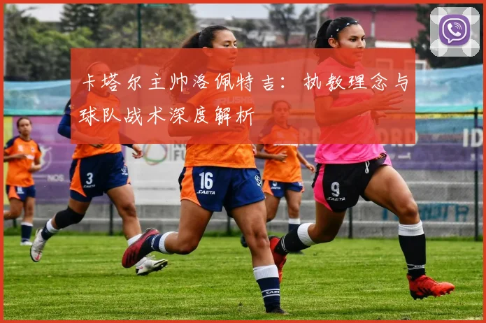 卡塔尔主帅洛佩特吉：执教理念与球队战术深度解析