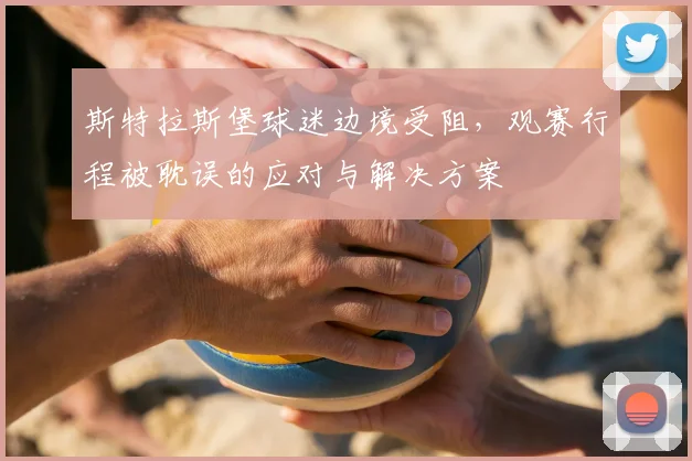 斯特拉斯堡球迷边境受阻，观赛行程被耽误的应对与解决方案