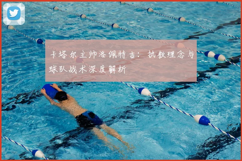 卡塔尔主帅洛佩特吉:执教理念与球队战术深度解析