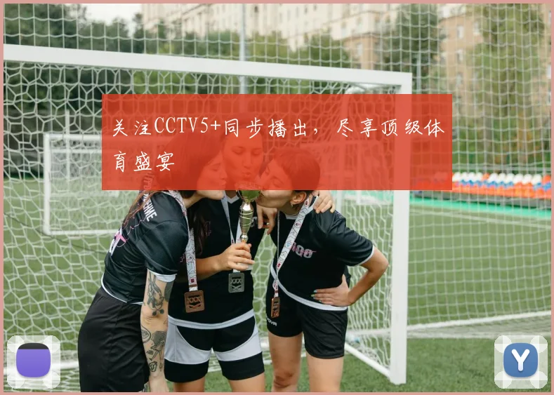 关注CCTV5+同步播出,尽享顶级体育盛宴