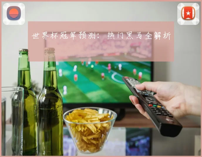 世界杯冠军预测：热门黑马全解析